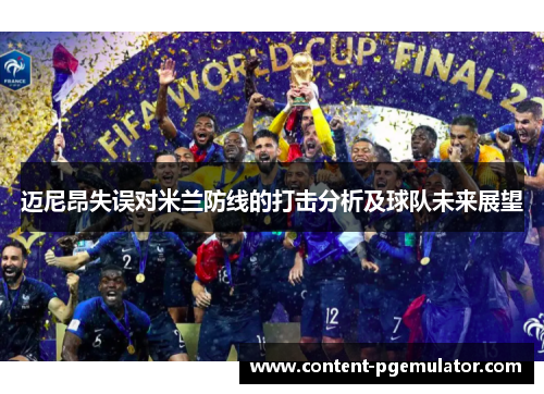 迈尼昂失误对米兰防线的打击分析及球队未来展望 迈尼昂失误对米兰防线的打击分析及球队未来展望