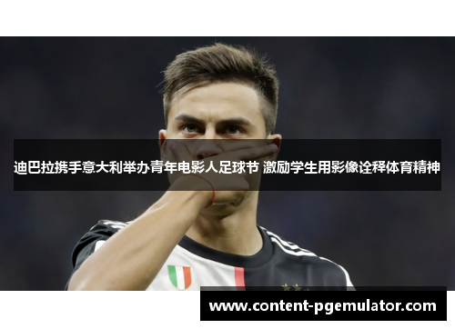 迪巴拉携手意大利举办青年电影人足球节 激励学生用影像诠释体育精神 迪巴拉携手意大利举办青年电影人足球节 激励学生用影像诠释体育精神