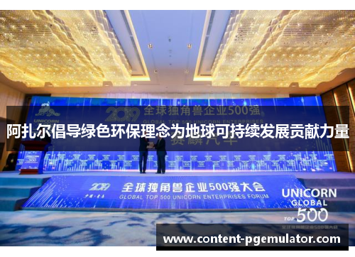 阿扎尔倡导绿色环保理念为地球可持续发展贡献力量 阿扎尔倡导绿色环保理念为地球可持续发展贡献力量