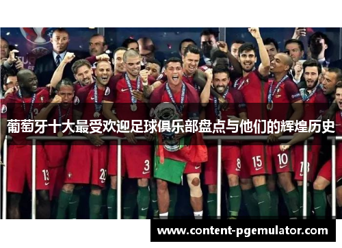 葡萄牙十大最受欢迎足球俱乐部盘点与他们的辉煌历史